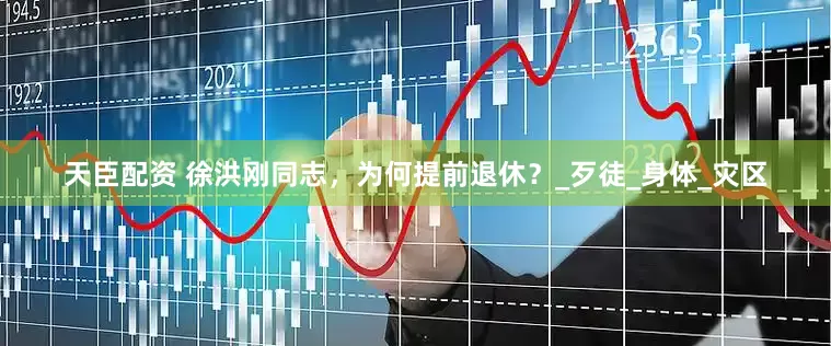天臣配资 徐洪刚同志，为何提前退休？_歹徒_身体_灾区