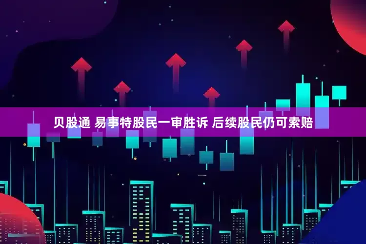 贝股通 易事特股民一审胜诉 后续股民仍可索赔