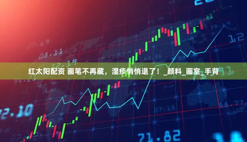红太阳配资 画笔不再藏，湿疹悄悄退了！_颜料_画室_手背