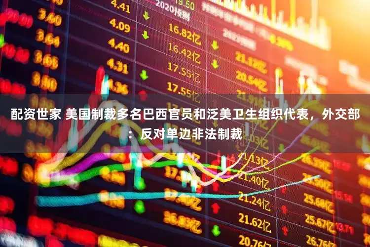 配资世家 美国制裁多名巴西官员和泛美卫生组织代表，外交部：反对单边非法制裁