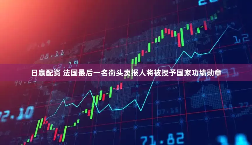 日赢配资 法国最后一名街头卖报人将被授予国家功绩勋章