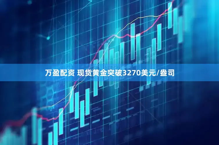 万盈配资 现货黄金突破3270美元/盎司
