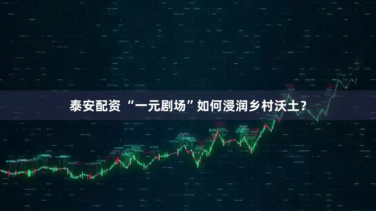 泰安配资 “一元剧场”如何浸润乡村沃土？