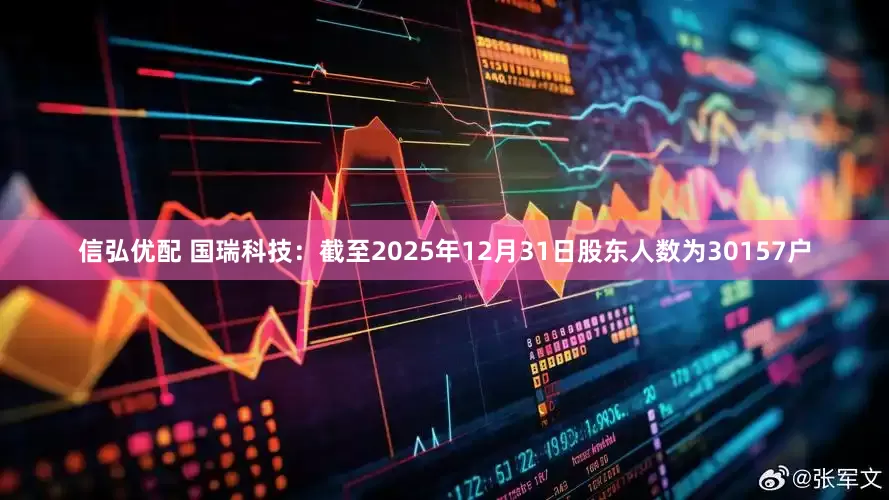 信弘优配 国瑞科技：截至2025年12月31日股东人数为30157户