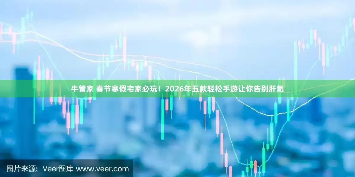 牛管家 春节寒假宅家必玩！2026年五款轻松手游让你告别肝氪